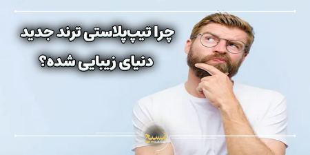 چرا تیپ پلاستی ترند جدید دنیای زیبایی شده؟ چرا تیپ پلاستی ترند جدید دنیای زیبایی شده؟