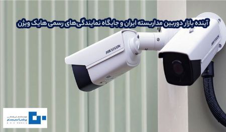 آینده بازار دوربین مداربسته ایران و جایگاه نمایندگی‌های رسمی هایک ویژن