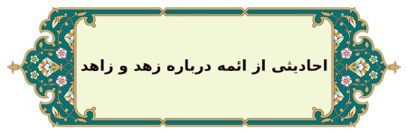 حدیث هایی از ائمه درباره زهد حدیث هایی درباره زهد