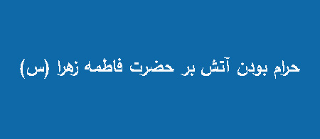 حرام بودن آتش بر حضرت فاطمه زهرا, علت حرام بودن آتش بر حضرت فاطمه زهرا, آیا آتش بر حضرت فاطمه حرام است