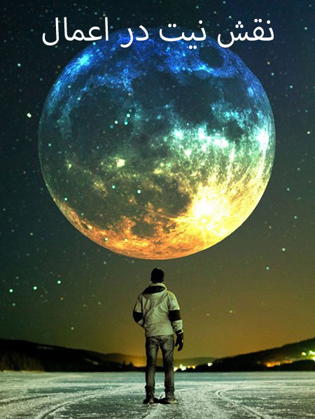 نیت در اعمال چه نقشی دارد, نقش نیت ها در اعمال و کارها, آیا نیت در اعمال واجب است